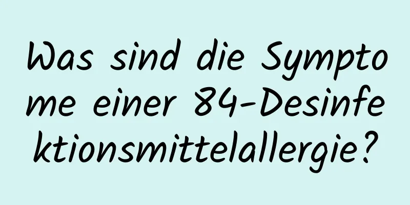 Was sind die Symptome einer 84-Desinfektionsmittelallergie?