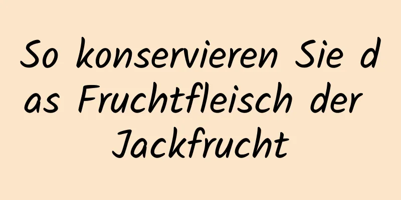 So konservieren Sie das Fruchtfleisch der Jackfrucht