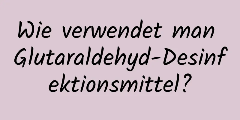 Wie verwendet man Glutaraldehyd-Desinfektionsmittel?