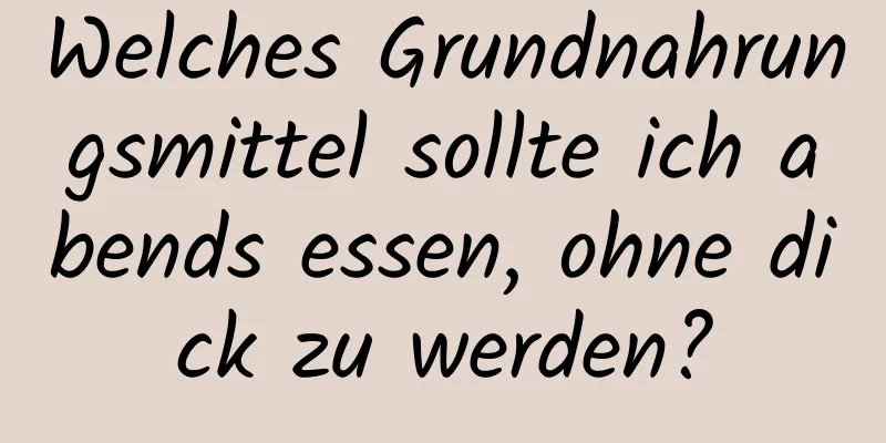 Welches Grundnahrungsmittel sollte ich abends essen, ohne dick zu werden?