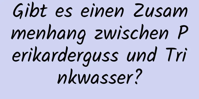 Gibt es einen Zusammenhang zwischen Perikarderguss und Trinkwasser?