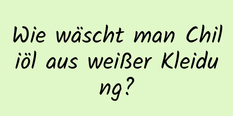 Wie wäscht man Chiliöl aus weißer Kleidung?