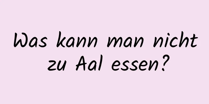 Was kann man nicht zu Aal essen?