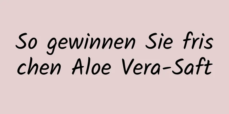 So gewinnen Sie frischen Aloe Vera-Saft