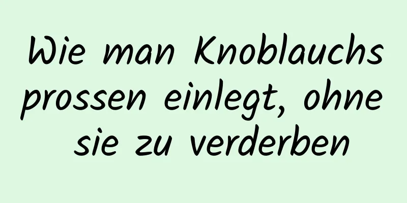Wie man Knoblauchsprossen einlegt, ohne sie zu verderben