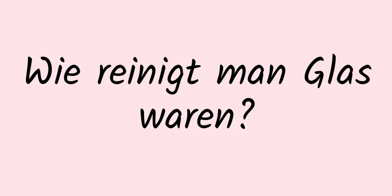 Wie reinigt man Glaswaren?