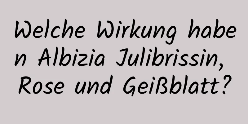 Welche Wirkung haben Albizia Julibrissin, Rose und Geißblatt?