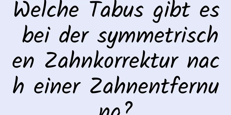 Welche Tabus gibt es bei der symmetrischen Zahnkorrektur nach einer Zahnentfernung?