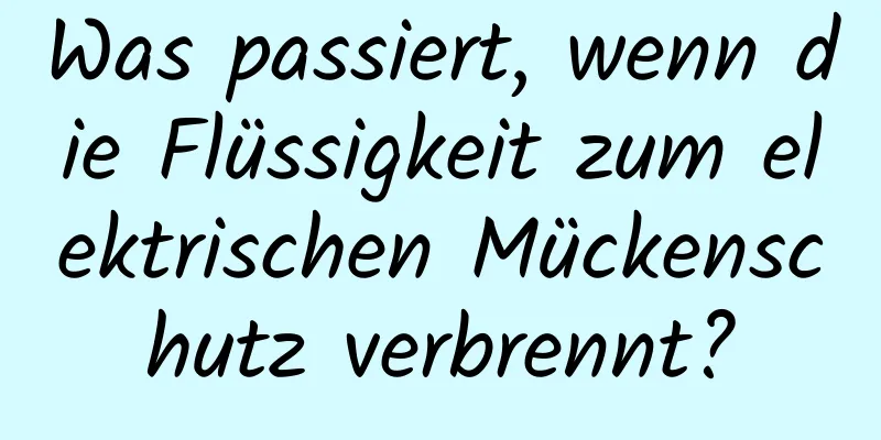 Was passiert, wenn die Flüssigkeit zum elektrischen Mückenschutz verbrennt?