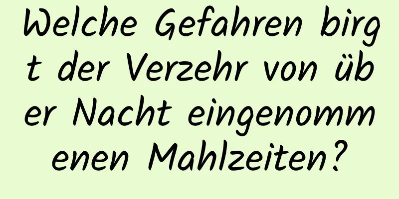 Welche Gefahren birgt der Verzehr von über Nacht eingenommenen Mahlzeiten?