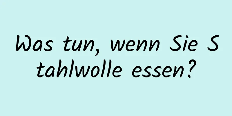 Was tun, wenn Sie Stahlwolle essen?