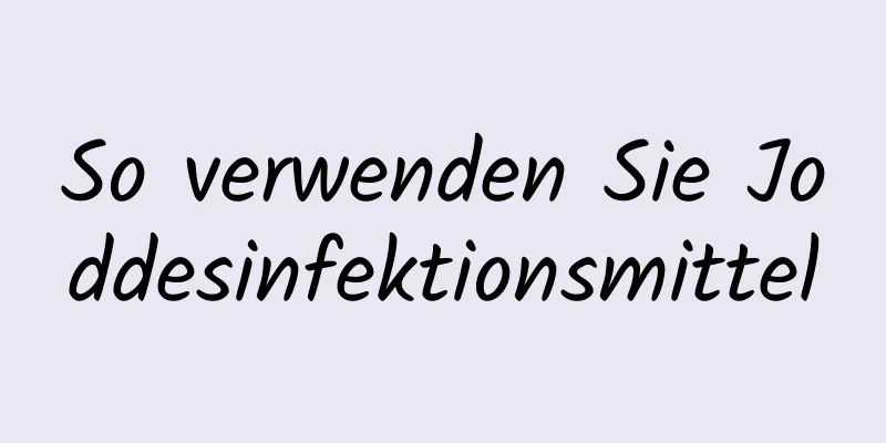 So verwenden Sie Joddesinfektionsmittel