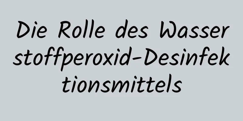 Die Rolle des Wasserstoffperoxid-Desinfektionsmittels