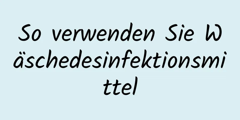 So verwenden Sie Wäschedesinfektionsmittel