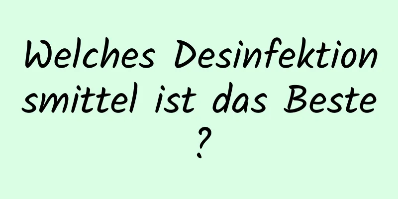 Welches Desinfektionsmittel ist das Beste?