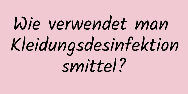Wie verwendet man Kleidungsdesinfektionsmittel?
