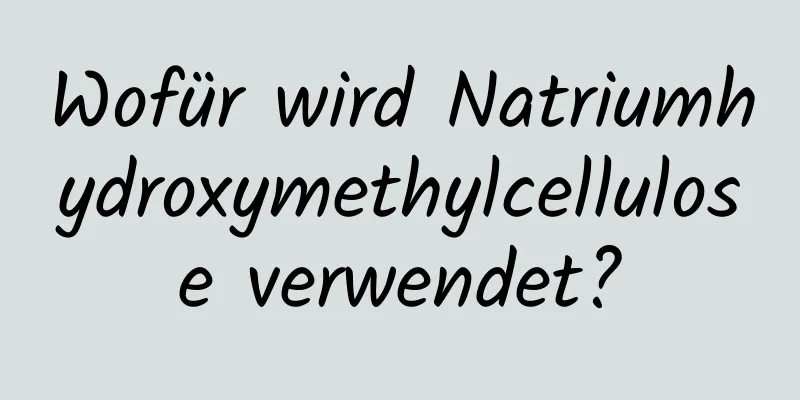 Wofür wird Natriumhydroxymethylcellulose verwendet?