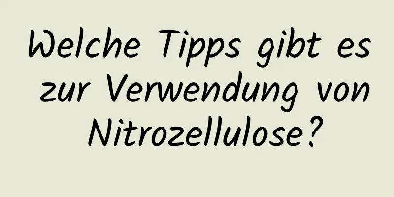 Welche Tipps gibt es zur Verwendung von Nitrozellulose?