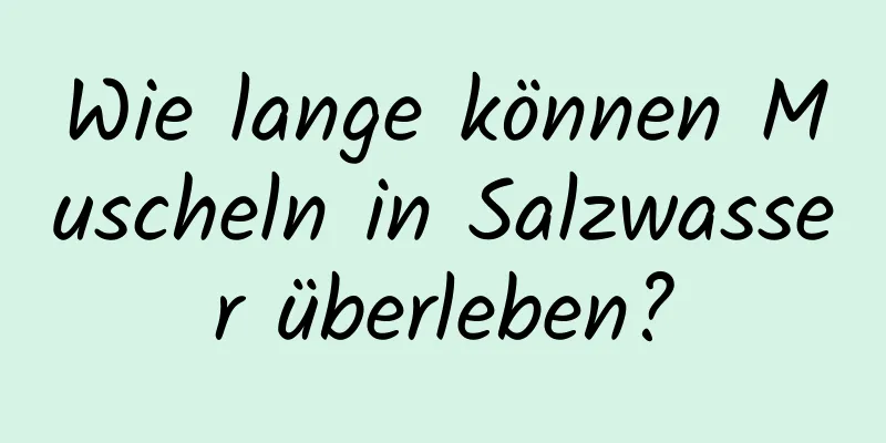 Wie lange können Muscheln in Salzwasser überleben?