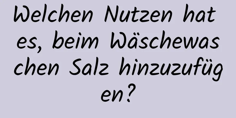 Welchen Nutzen hat es, beim Wäschewaschen Salz hinzuzufügen?