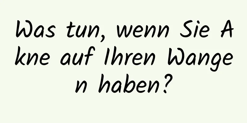 Was tun, wenn Sie Akne auf Ihren Wangen haben?