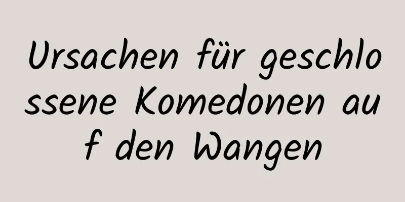 Ursachen für geschlossene Komedonen auf den Wangen