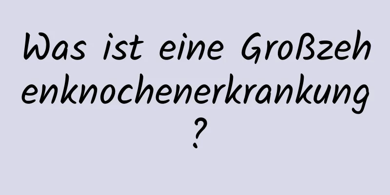 Was ist eine Großzehenknochenerkrankung?