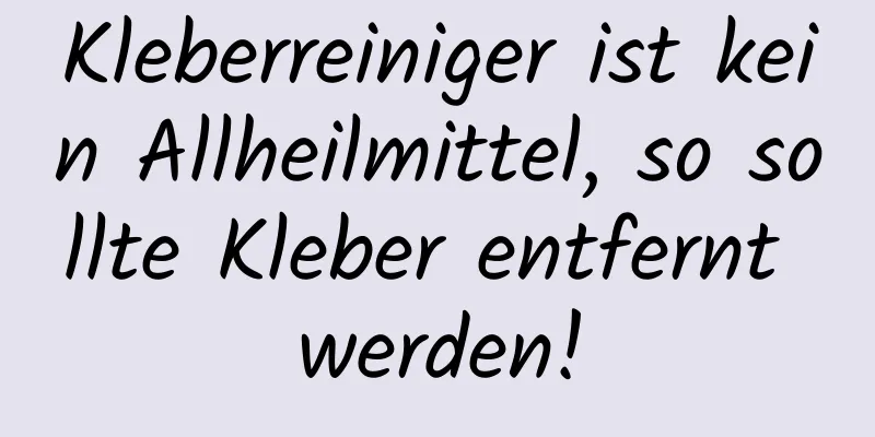 Kleberreiniger ist kein Allheilmittel, so sollte Kleber entfernt werden!