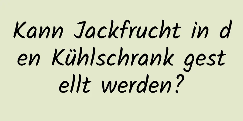 Kann Jackfrucht in den Kühlschrank gestellt werden?