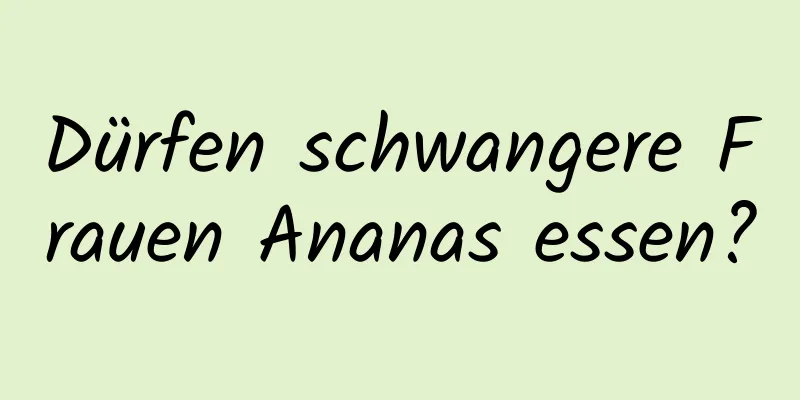 Dürfen schwangere Frauen Ananas essen?