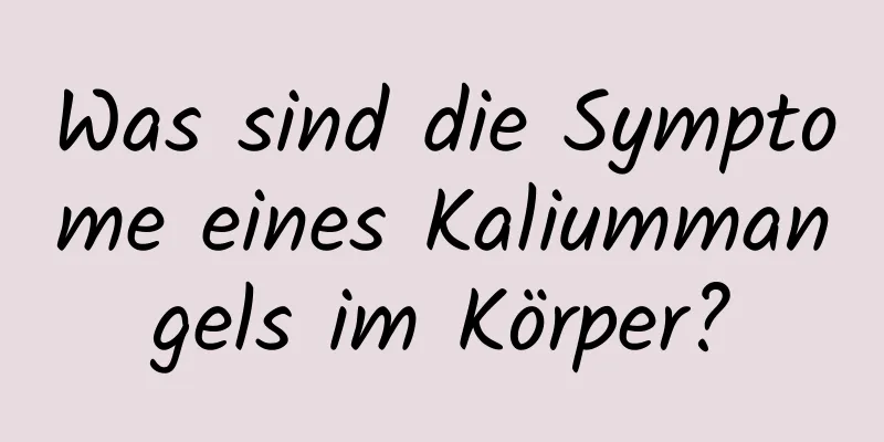 Was sind die Symptome eines Kaliummangels im Körper?