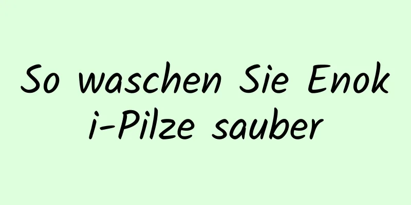 So waschen Sie Enoki-Pilze sauber