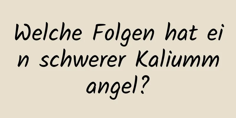 Welche Folgen hat ein schwerer Kaliummangel?