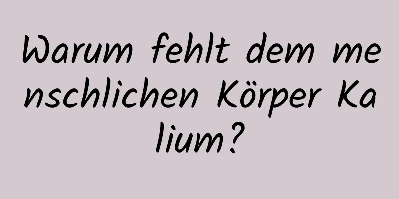 Warum fehlt dem menschlichen Körper Kalium?