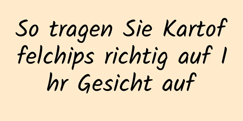 So tragen Sie Kartoffelchips richtig auf Ihr Gesicht auf