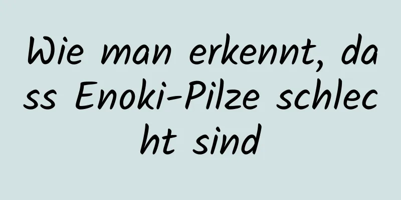 Wie man erkennt, dass Enoki-Pilze schlecht sind