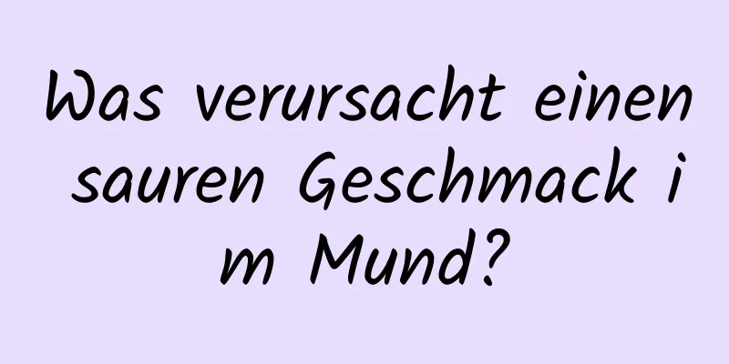 Was verursacht einen sauren Geschmack im Mund?