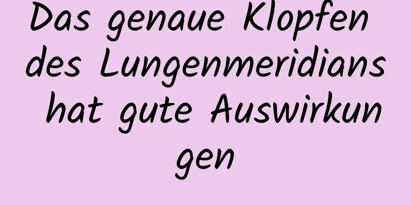 Das genaue Klopfen des Lungenmeridians hat gute Auswirkungen