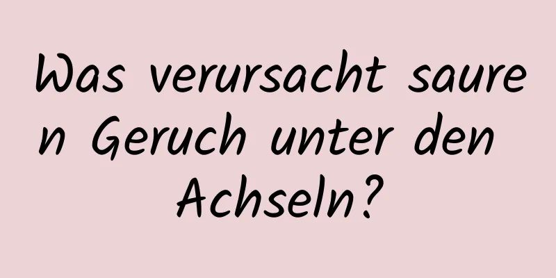Was verursacht sauren Geruch unter den Achseln?