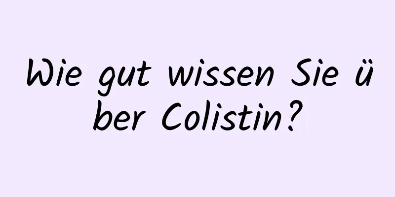 Wie gut wissen Sie über Colistin?