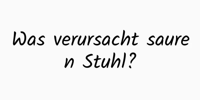 Was verursacht sauren Stuhl?