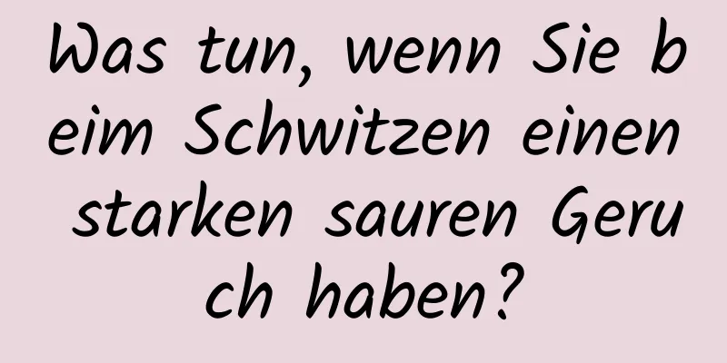 Was tun, wenn Sie beim Schwitzen einen starken sauren Geruch haben?