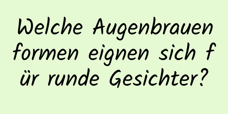 Welche Augenbrauenformen eignen sich für runde Gesichter?
