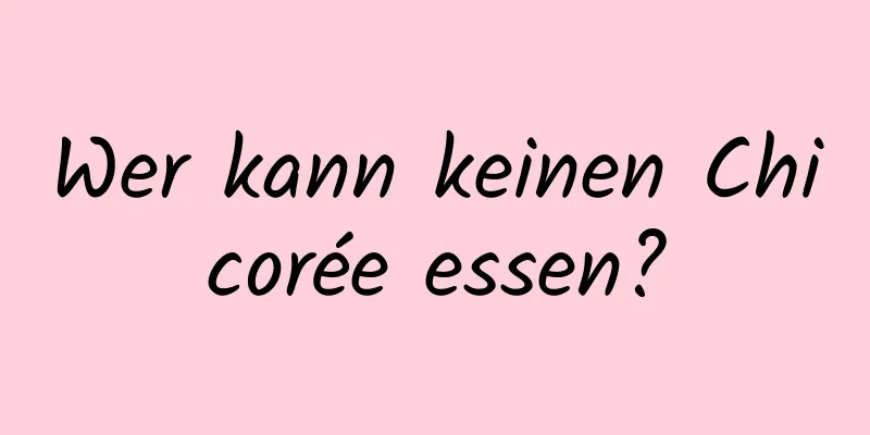 Wer kann keinen Chicorée essen?