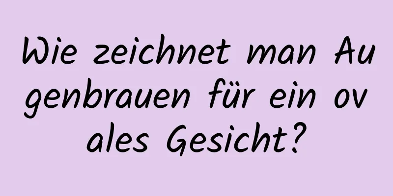 Wie zeichnet man Augenbrauen für ein ovales Gesicht?