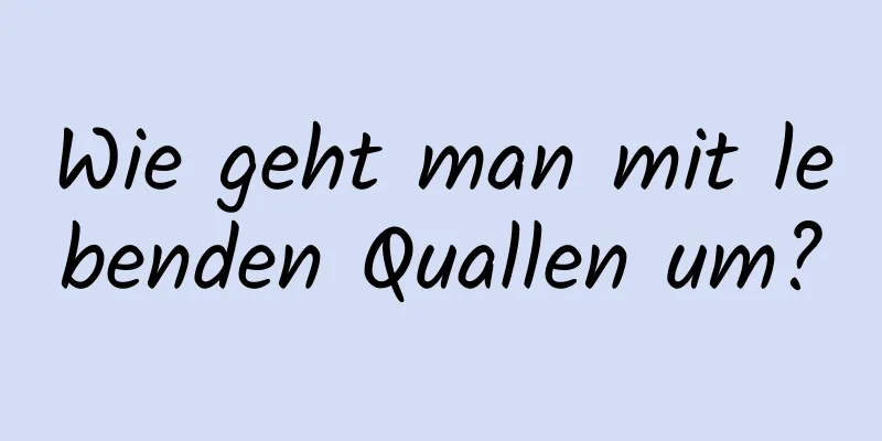 Wie geht man mit lebenden Quallen um?