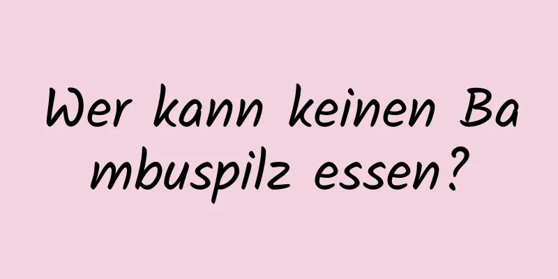 Wer kann keinen Bambuspilz essen?