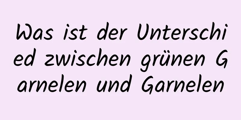 Was ist der Unterschied zwischen grünen Garnelen und Garnelen