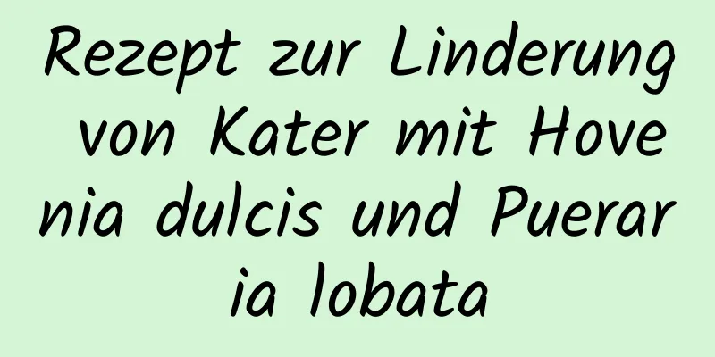 Rezept zur Linderung von Kater mit Hovenia dulcis und Pueraria lobata