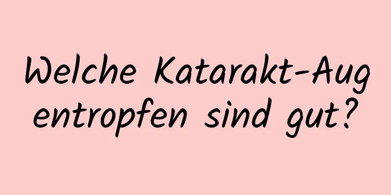 Welche Katarakt-Augentropfen sind gut?